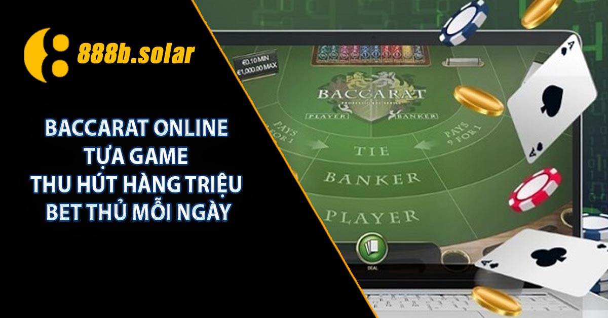 Baccarat Online - Tựa Game Thu Hút Hàng Triệu Bet Thủ Mỗi Ngày